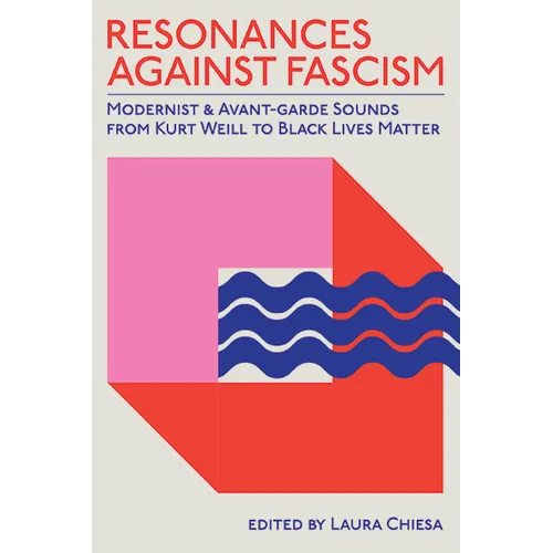 Resonances against Fascism: Modernist and Avant-Garde Sounds from Kurt Weill to Black Lives Matter - Hardcover