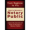 From Beginner to Pro: How to Become a Notary Public: Learn the Secrets of How to Become a Notary Public - Paperback