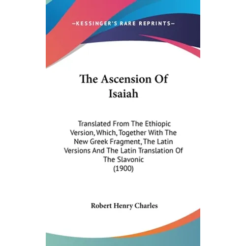 The Ascension Of Isaiah: Translated From The Ethiopic Version, Which, Together With The New Greek Fragment, The Latin Versions And The Latin Tr - Hardcover