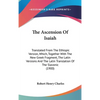 The Ascension Of Isaiah: Translated From The Ethiopic Version, Which, Together With The New Greek Fragment, The Latin Versions And The Latin Tr - Hardcover