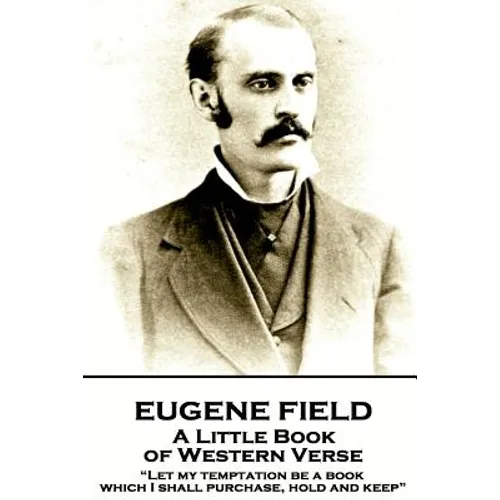 Eugene Field - A Little Book of Western Verse: "Let my temptation be a book, which I shall purchase, hold and keep" - Paperback
