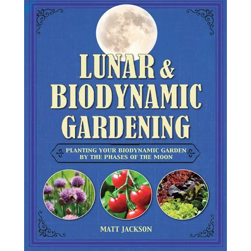 Lunar and Biodynamic Gardening: Planting Your Biodynamic Garden by the Phases of the Moon - Hardcover