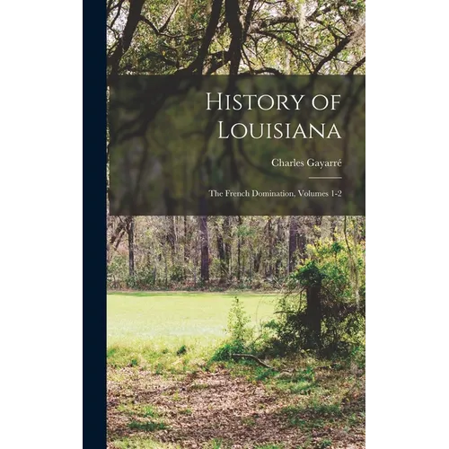 History of Louisiana: The French Domination, Volumes 1-2 - Hardcover
