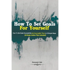 How To Set Goals For Yourself: How To Set Goals Successfully And Accomplish Them In 6 Simple Steps (3-Week Action Plan Included) - Paperback