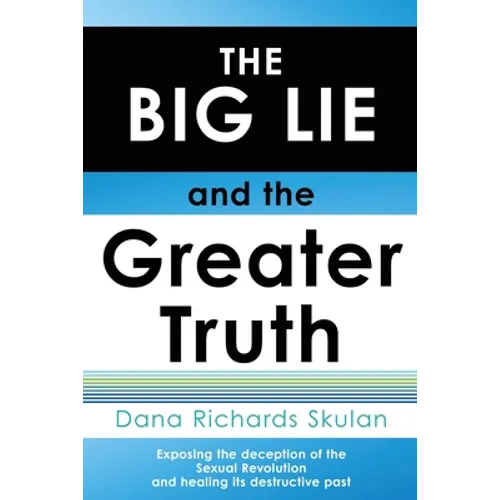 THE BIG LIE and the Greater Truth: Exposing the deception of the Sexual Revolution and healing its destructive past - Paperback
