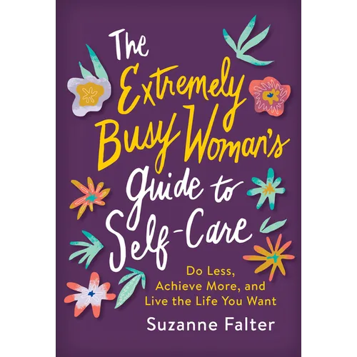 The Extremely Busy Woman's Guide to Self-Care: Do Less, Achieve More, and Live the Life You Want - Paperback