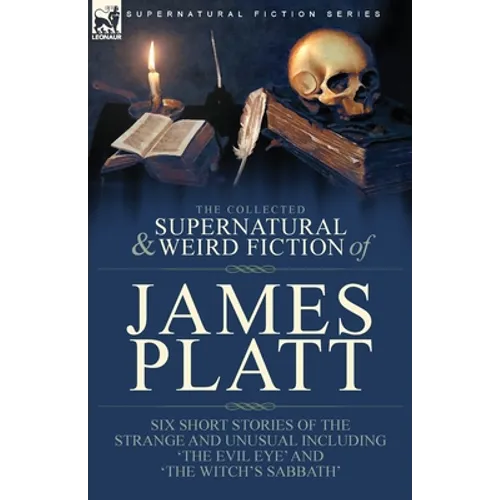 The Collected Supernatural and Weird Fiction of James Platt: Six Short Stories of the Strange and Unusual Including 'The Evil Eye' and 'The Witch's Sa - Paperback