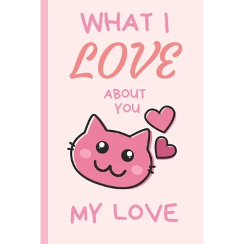 What I Love You About You My Love: Lovely Valentines Day Gift for Him with 52 Reasons for Your Love, Fill in Empty Spaces - Paperback