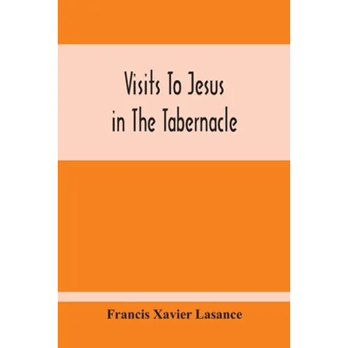 Visits To Jesus In The Tabernacle: Hours And Half-Hours Of Adoration Before The Blessed Sacrament, With A Novena To The Holy Ghost, And Devotions For - Paperback