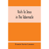 Visits To Jesus In The Tabernacle: Hours And Half-Hours Of Adoration Before The Blessed Sacrament, With A Novena To The Holy Ghost, And Devotions For - Paperback