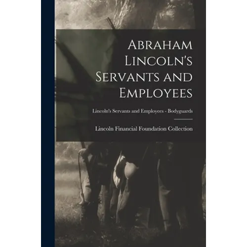 Abraham Lincoln's Servants and Employees; Lincoln's Servants and Employees - Bodyguards - Paperback