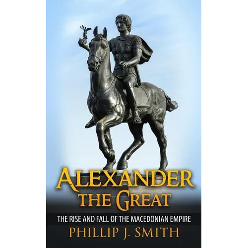 Alexander The Great: The Rise And Fall Of The Macedonian Empire - Paperback