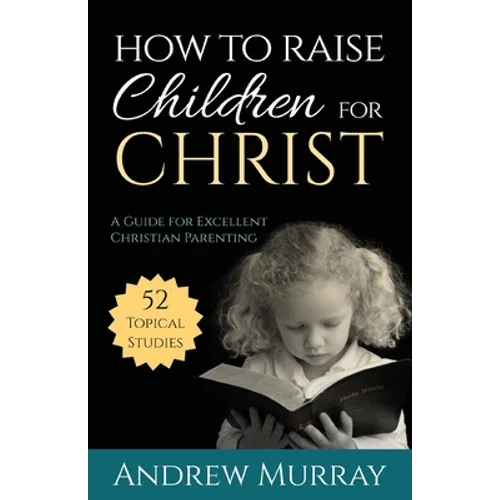 How to Raise Children for Christ: A Guide for Excellent Christian Parenting - Paperback