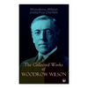 The Collected Works of Woodrow Wilson: The New Freedom, Congressional Government, George Washington, Essays, Inaugural Addresses, State of the Union A - Paperback