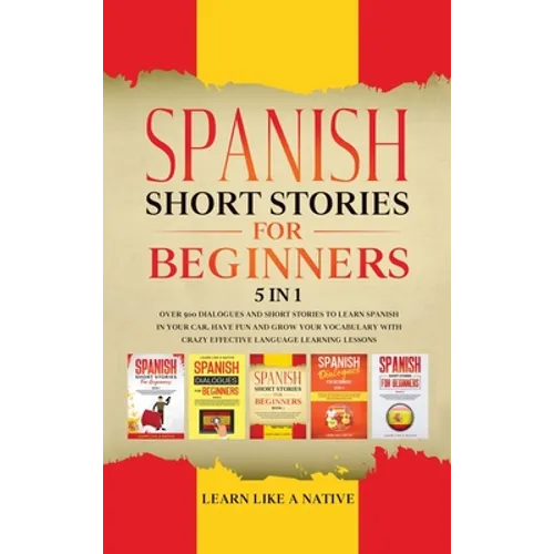 Spanish Short Stories for Beginners 5 in 1: Over 500 Dialogues and Daily Used Phrases to Learn Spanish in Your Car. Have Fun & Grow Your Vocabulary, w - Hardcover