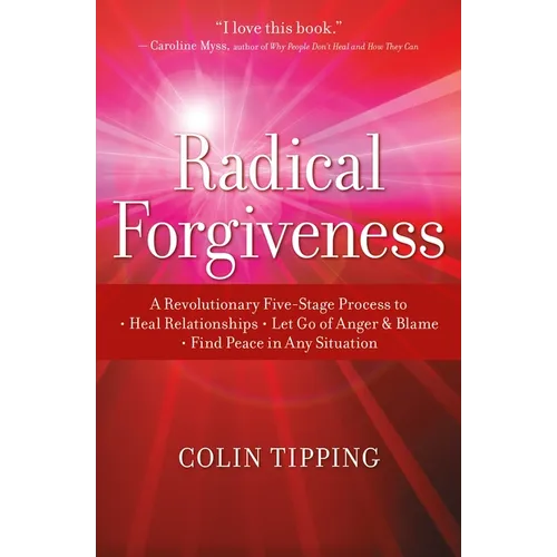 Radical Forgiveness: A Revolutionary Five-Stage Process To: Heal Relationships, Let Go of Anger and Blame, and Find Peace in Any Situation - Paperback