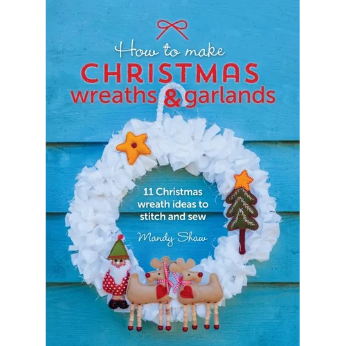 How to Make Christmas Wreaths and Garlands: 11 Christmas Wreath Ideas to Stitch and Sew - Hardcover