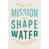 Mission Is the Shape of Water: Learning From the Past to Inform Our Role in the World Today - Paperback