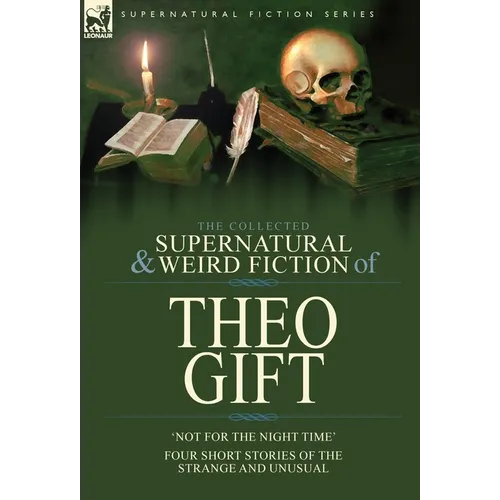 The Collected Supernatural and Weird Fiction of Theo Gift: Four Short Stories of the Strange and Unusual: Not in the Night Time - Hardcover