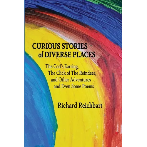 Curious Stories of Diverse Places: The Cod's Earring, The Click of The Reindeer, and Other Adventures and Even Some Poems - Paperback
