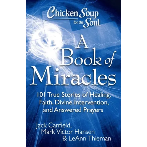 Chicken Soup for the Soul: A Book of Miracles: 101 True Stories of Healing, Faith, Divine Intervention, and Answered Prayers - Paperback