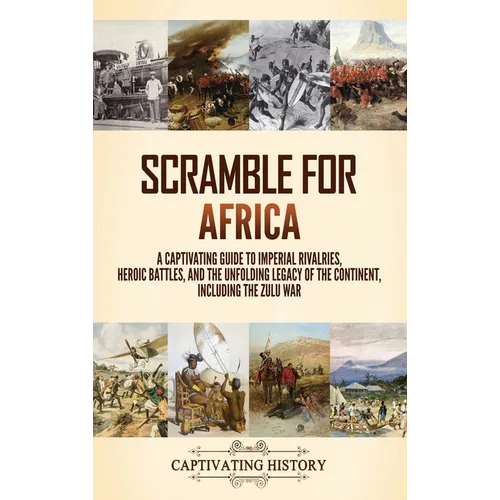 Scramble for Africa: A Captivating Guide to Imperial Rivalries, Heroic Battles, and the Unfolding Legacy of the Continent, Including the Zulu War - Hardcover