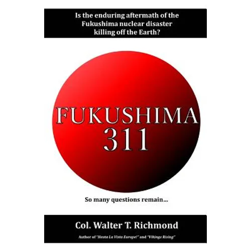 Fukushima 311: Is the enduring aftermath of the Fukushima nuclear disaster killing off the Earth? - Paperback