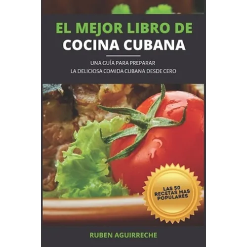 El Mejor Libro de Cocina Cubana: Una Guía para preparar la deliciosa Comida Cubana desde cero - Las 50 recetas más populares - Paperback
