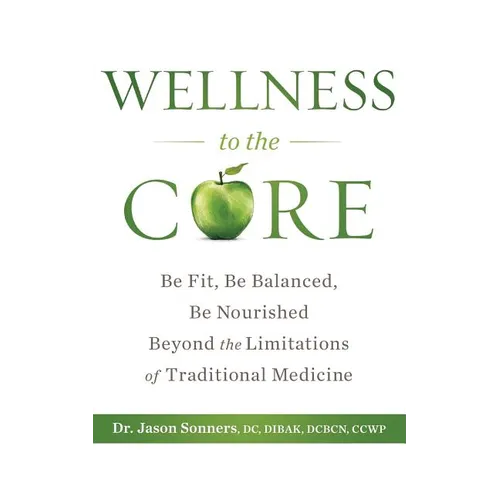 Wellness to the Core: Be Fit, Be Nourished, Be Balanced Beyond the Limitations of Traditional Medicine - Paperback
