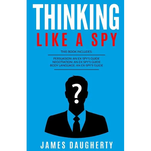 Thinking: Like a Spy: 3 Manuscripts - Persuasion an Ex-Spy's Guide, Negotiation an Ex-Spy's Guide, Body Language an Ex-Spy's Gui - Paperback