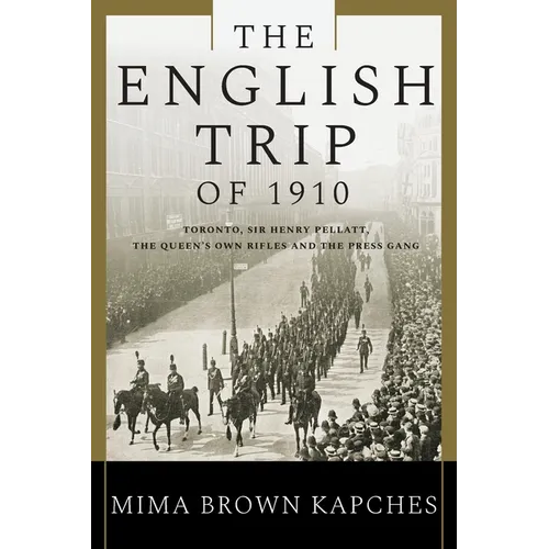 The English Trip of 1910: Toronto, Sir Henry Pellatt, the Queen's Own Rifles and the Press Gang - Paperback