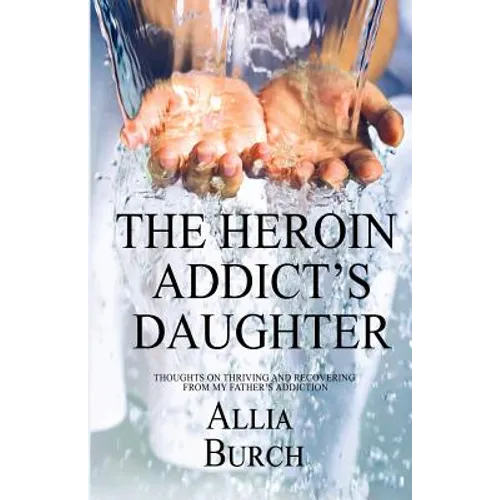 The Heroin Addict's Daughter: Thoughts on Thriving and Recovering from My Father's Addiction - Paperback