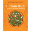 Growing Bulbs in the Natural Garden: Innovative Techniques for Combining Bulbs and Perennials in Every Season - Hardcover