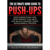 The Ultimate Home Guide To Push-Ups: How Doing Push-ups & Bodyweight Can Help You Build A Bigger Chest, Shoulders & Triceps - Paperback