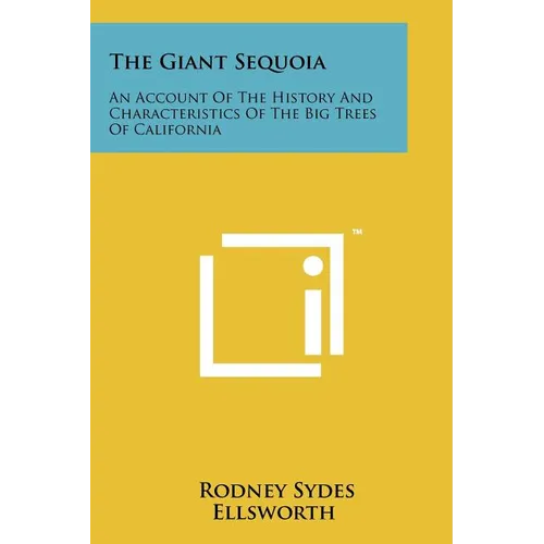 The Giant Sequoia: An Account Of The History And Characteristics Of The Big Trees Of California - Paperback