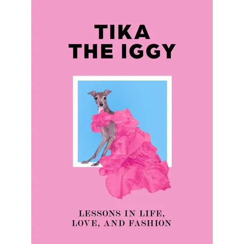 Tika the Iggy: Lessons in Life, Love, and Fashion - Hardcover