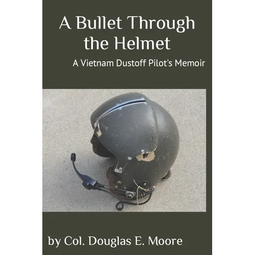A Bullet Through the Helmet: A Vietnam Dustoff Pilot's Memoir - Paperback