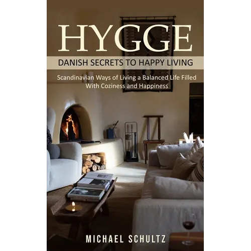 Hygge: Danish Secrets to Happy Living (Scandinavian Ways of Living a Balanced Life Filled With Coziness and Happiness) - Paperback