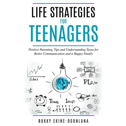Life Strategies for Teenagers: Positive Parenting, Tips and Understanding Teens for Better Communication and a Happy Family - Paperback