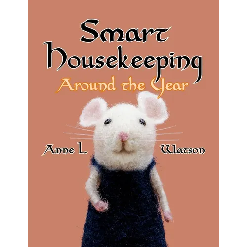 Smart Housekeeping Around the Year: An Almanac of Cleaning, Organizing, Decluttering, Furnishing, Maintaining, and Managing Your Home, With Tips for E - Paperback