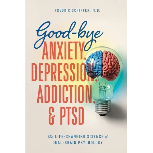 Good-bye Anxiety, Depression, Addiction & PTSD: The Life-Changing Science of Dual-Brain Psychology - Paperback