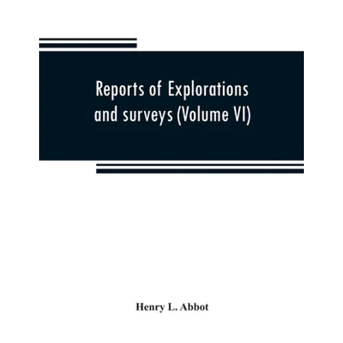 Reports of explorations and surveys to ascertain the most practicable and economical route for a railroad from the Mississippi River to the Pacific Oc - Paperback