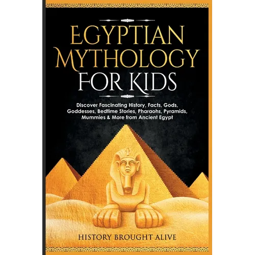 Egyptian Mythology For Kids: Discover Fascinating History, Facts, Gods, Goddesses, Bedtime Stories, Pharaohs, Pyramids, Mummies & More from Ancient Eg - Paperback
