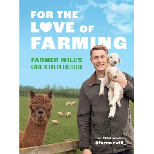 For the Love of Farming: Farmer Will's Guide to Life in the Fields - Hardcover