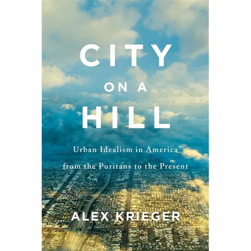 City on a Hill: Urban Idealism in America from the Puritans to the Present - Hardcover