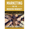 Marketing for the Modern Mindset: A Definitive Guide to Church Marketing - Paperback