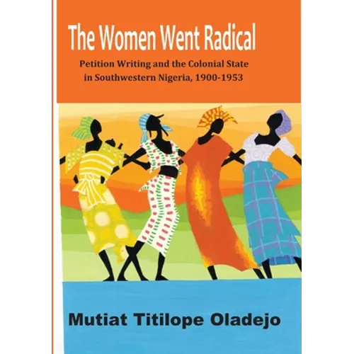 The Women Went Radical: Petition Writing and Colonial State in Southwestern Nigeria, 1900-1953 - Paperback