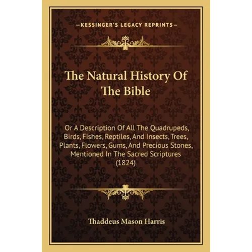The Natural History Of The Bible: Or A Description Of All The Quadrupeds, Birds, Fishes, Reptiles, And Insects, Trees, Plants, Flowers, Gums, And Prec - Paperback