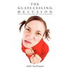 The Glass Ceiling Delusion (the Real Reasons More Women Don't Reach Senior Positions) - Paperback