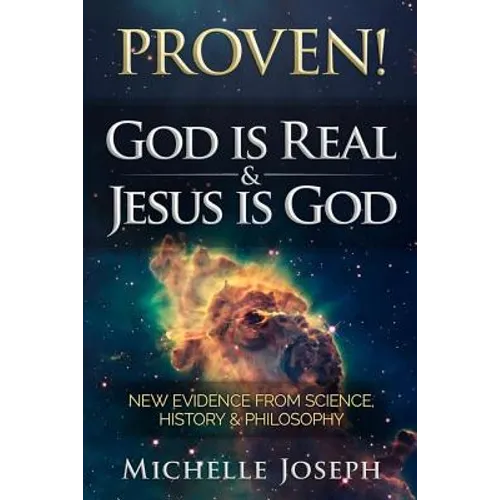 PROVEN! God is Real & Jesus is God: New Evidence From Science, History & Philosophy - Paperback